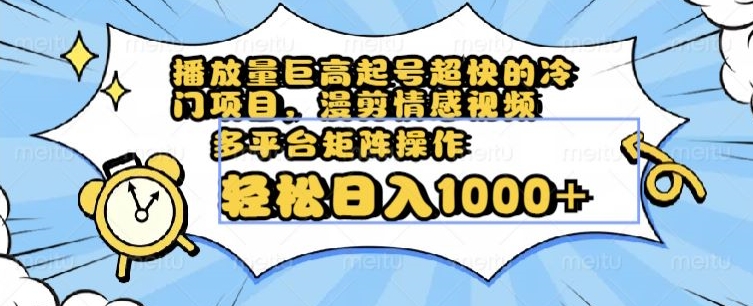 播放量巨高起号超快的冷门项目，漫剪情感视频，可多平台矩阵操作，轻松日入1000+【揭秘】-观智斋电商课程站