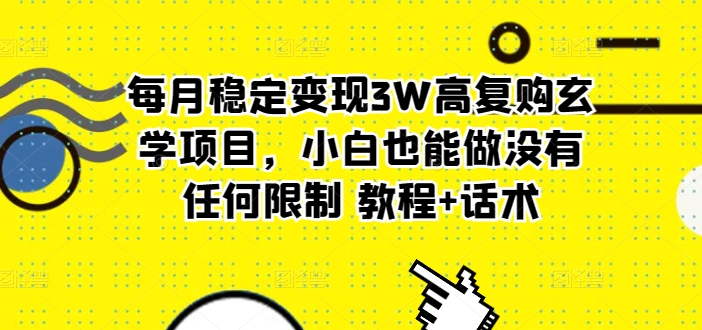 每月稳定变现3W高复购玄学项目，小白也能做没有任何限制 教程+话术-观智斋电商课程站