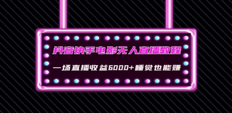 抖音快手电影无人直播教程：一场直播收益6000+睡觉也能赚(教程+软件)【揭秘】-观智斋电商课程站
