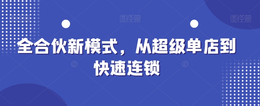 全合伙新模式，从超级单店到快速连锁-观智斋电商课程站