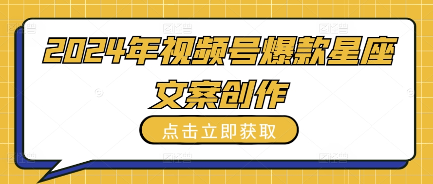 2024年视频号爆款星座文案创作教程【揭秘】-观智斋电商课程站