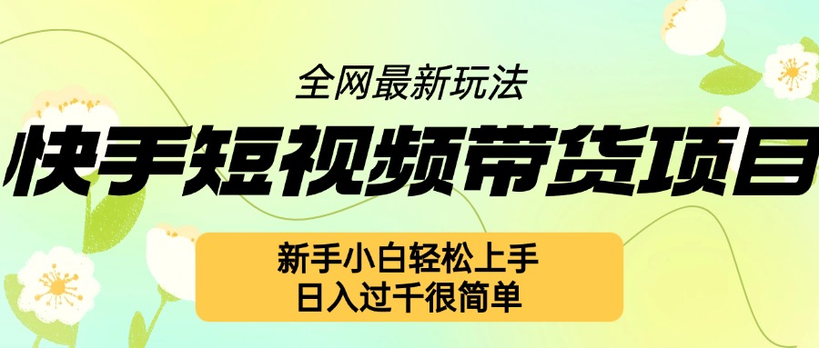 快手短视频带货项目最新玩法，新手小白轻松上手，日入几张很简单【揭秘】-观智斋电商课程站