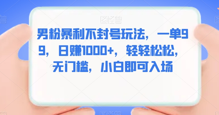 男粉暴利不封号玩法，一单99，日赚1000+，轻轻松松，无门槛，小白即可入场-观智斋电商课程站