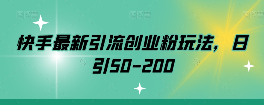 快手最新引流创业粉玩法，日引50-200-观智斋电商课程站