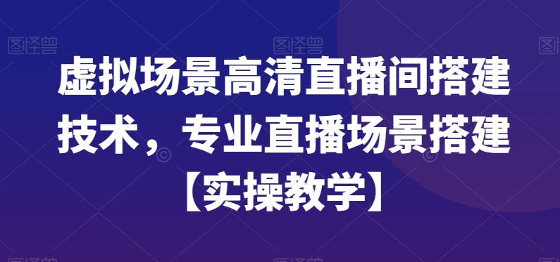 虚拟场景高清直播间搭建技术,专业直播场景搭建【实操教学】-观智斋电商课程站
