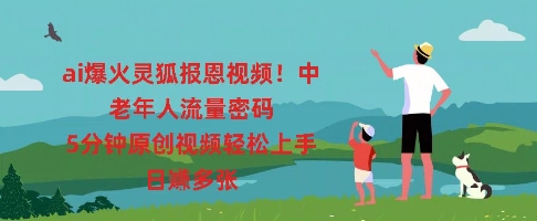 ai爆火灵狐报恩视频，中老年人流量密码，5分钟原创视频轻松上手，日入多张-观智斋电商课程站