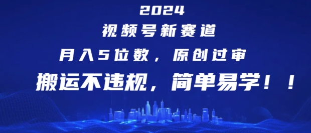 2024视频号新赛道，月入5位数+，原创过审，搬运不违规，简单易学【揭秘】-观智斋电商课程站