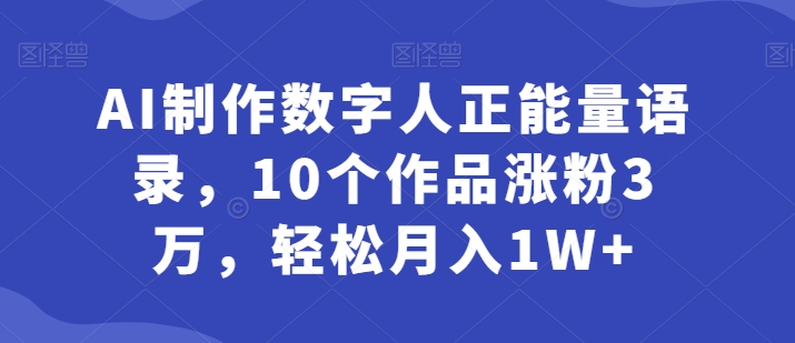 AI制作数字人正能量语录，10个作品涨粉3万，轻松月入1W+-观智斋电商课程站