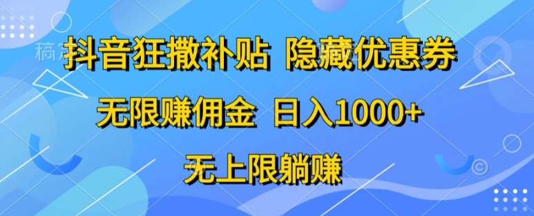 抖音狂撒补贴，隐藏优惠券，纯小白项目，多劳多得，无限赚佣金-观智斋电商课程站
