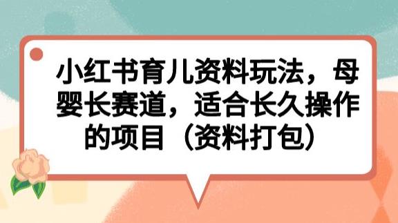 小红书育儿资料玩法，母婴长赛道，适合长久操作的项目（资料打包）【揭秘】-观智斋电商课程站