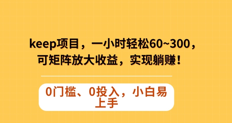 Keep蓝海项目，一小时轻松60~300＋，可矩阵放大收益，可实现躺赚【揭秘】-观智斋电商课程站