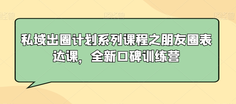 私域出圈计划系列课程之朋友圈表达课，全新口碑训练营-观智斋电商课程站