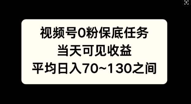 视频号0粉保底任务，当天可见收益，日入70~130-观智斋电商课程站