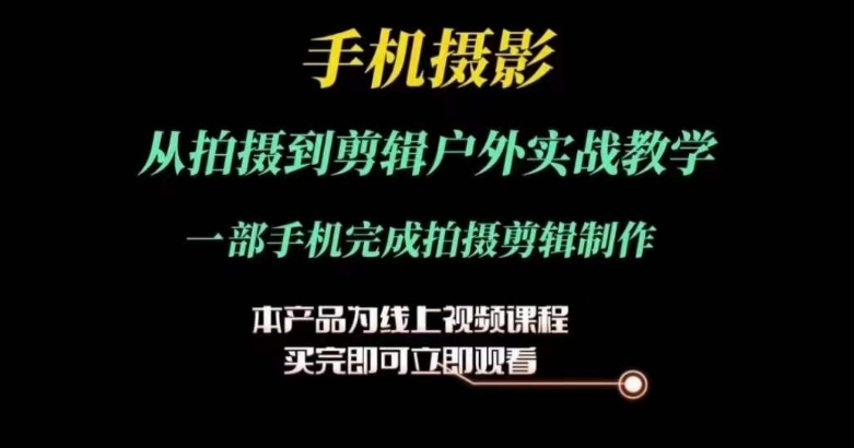 运镜剪辑实操课，手机摄影从拍摄到剪辑户外实战教学，一部手机完成拍摄剪辑制作-观智斋电商课程站