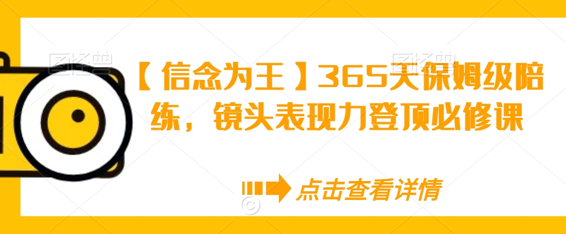 【信念为王】365天保姆级陪练，镜头表现力登顶必修课-观智斋电商课程站