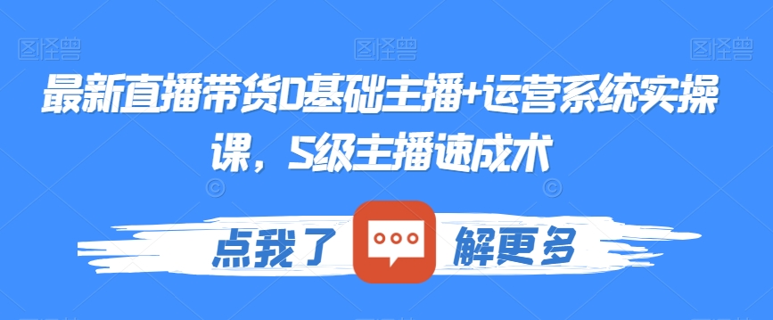 最新直播带货0基础主播+运营系统实操课，S级主播速成术-观智斋电商课程站