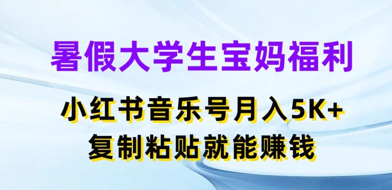 暑假大学生宝妈福利，小红书音乐号月入5000+，复制粘贴就能赚钱【揭秘】-观智斋电商课程站