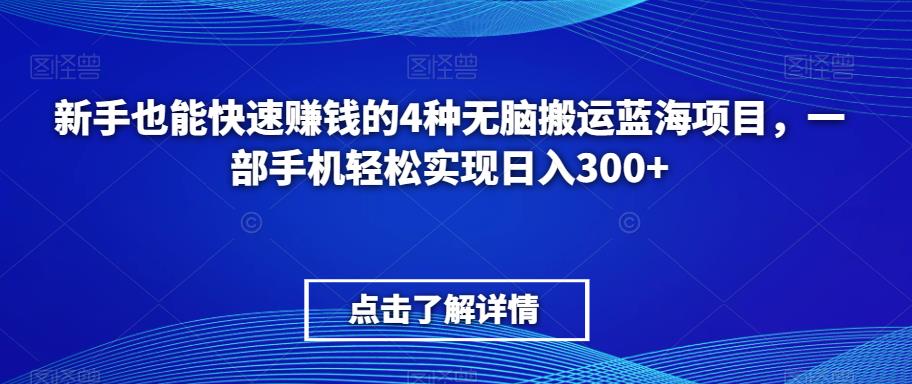 新手也能快速赚钱的4种无脑搬运蓝海项目，一部手机轻松实现日入300+-观智斋电商课程站