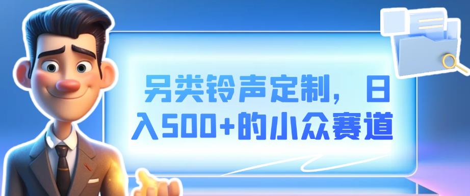 另类铃声定制，日入500+的小众赛道-观智斋电商课程站