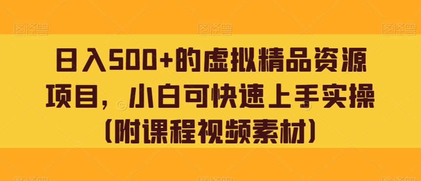 日入500+的虚拟精品资源项目，小白可快速上手实操（附课程视频素材）-观智斋电商课程站