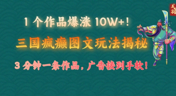 1 个作品爆涨 10W+!三国疯癫图文玩法揭秘，3 分钟一条作品，广告接到手软!(附详细教学)-观智斋电商课程站