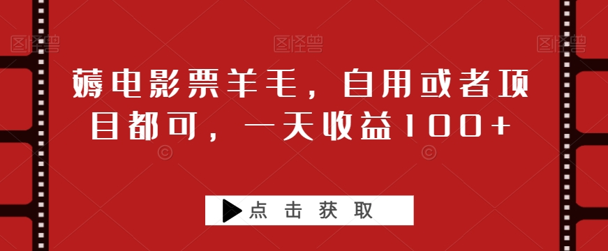 薅电影票羊毛，自用或者项目都可，一天收益100+-观智斋电商课程站