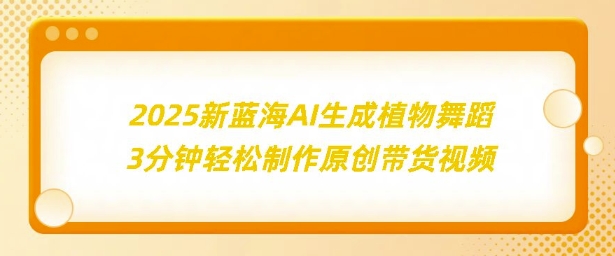 2025新蓝海：AI生成植物舞蹈，3分钟轻松制作原创带货视频-观智斋电商课程站
