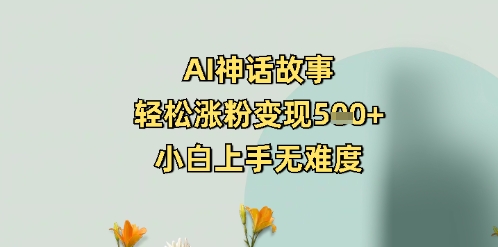 AI神话故事，轻松涨粉变现5张+，小白上手无难度-观智斋电商课程站