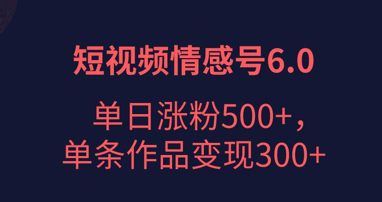 短视频情感项目6.0，单日涨粉以5000+，单条作品变现300+-观智斋电商课程站
