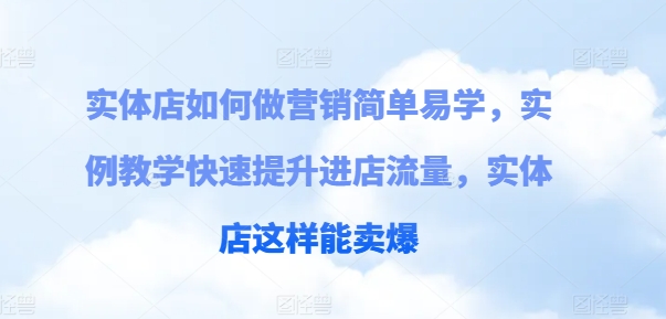 实体店如何做营销简单易学，实例教学快速提升进店流量，实体店这样能卖爆-观智斋电商课程站