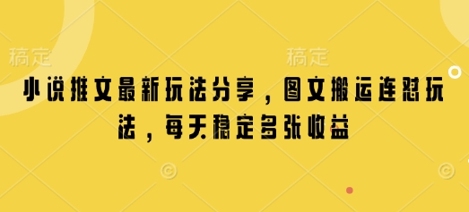 小说推文最新玩法分享，图文搬运连怼玩法，每天稳定多张收益-观智斋电商课程站