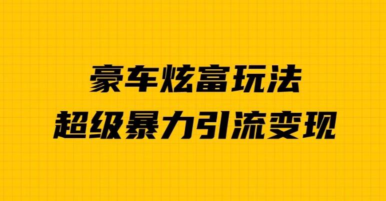 豪车炫富独家玩法，暴力引流多重变现，手把手教学-观智斋电商课程站