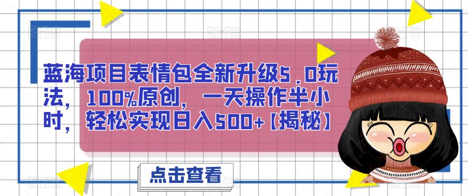 蓝海项目表情包全新升级5.0玩法，100%原创，一天操作半小时，轻松实现日入500+【揭秘】-观智斋电商课程站