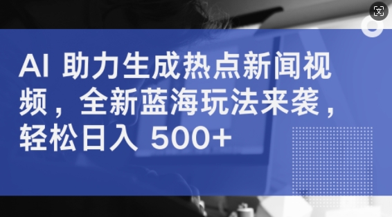 AI 助力生成热点新闻视频，全新蓝海玩法来袭，轻松日入几张-观智斋电商课程站