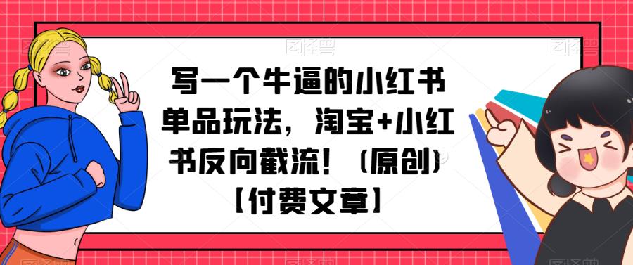 写一个牛逼的小红书单品玩法，淘宝+小红书反向截流！(原创)【付费文章】-观智斋电商课程站
