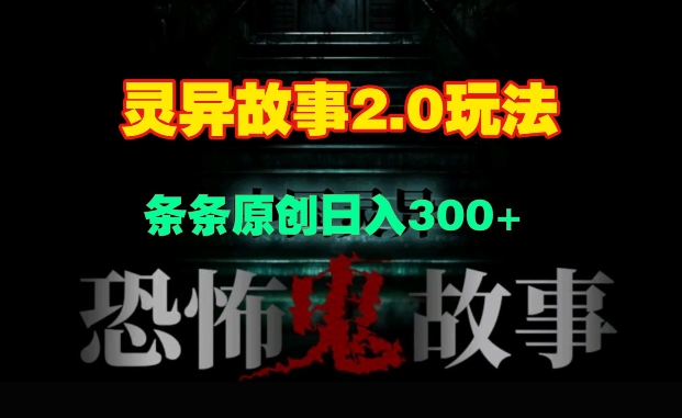 灵异故事2.0玩法，几分钟一天视频，条条原创日入3张-观智斋电商课程站