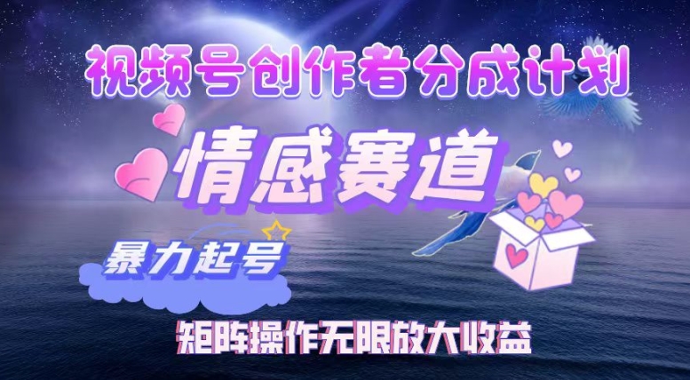 视频号创作者分成项目之情感赛道，暴力起号可同步多平台发布，实现税后月入过W-观智斋电商课程站