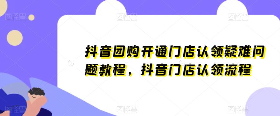 抖音团购开通门店认领疑难问题教程，抖音门店认领流程-观智斋电商课程站