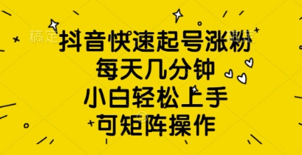 抖音快速起号涨粉，每天几分钟，小白轻松上手，可矩阵操作-观智斋电商课程站