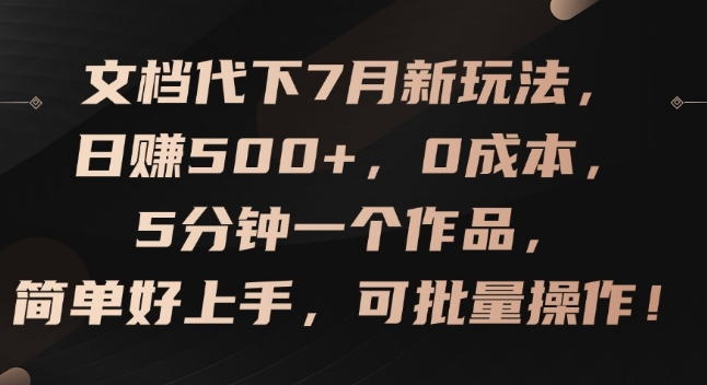 文档代下7月新玩法，日赚500+，0成本，5分钟一个作品，简单好上手，可批量操作【揭秘】-观智斋电商课程站