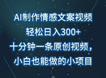AI制作情感文案视频，轻松日入300+，操作简单，十分钟一条原创视频，小白也能做的小项目-观智斋电商课程站