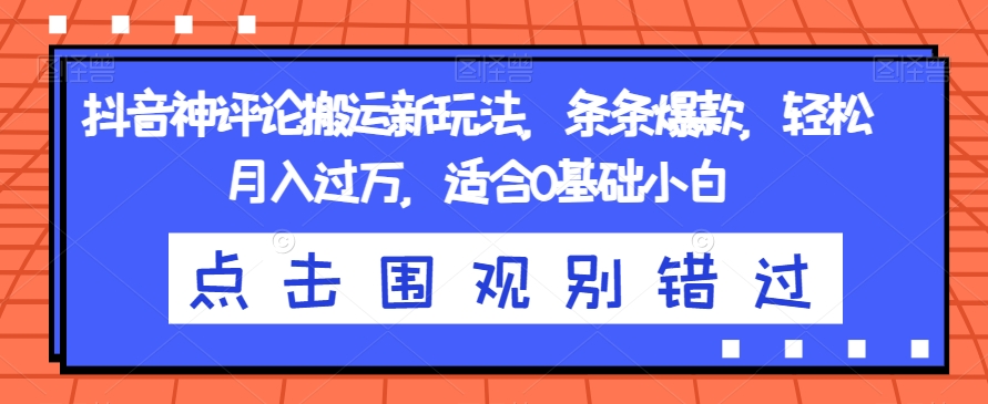 抖音神评论搬运新玩法，条条爆款，轻松月入过万，适合0基础小白【揭秘】-观智斋电商课程站