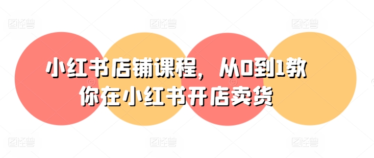小红书店铺课程，从0到1教你在小红书开店卖货-观智斋电商课程站
