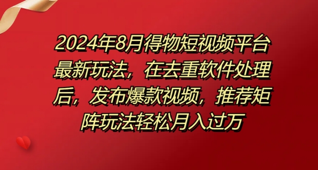 8月得物短视频平台最新玩法，在去重软件处理后，发布爆款视频，推荐矩阵玩法轻松月入过万-观智斋电商课程站
