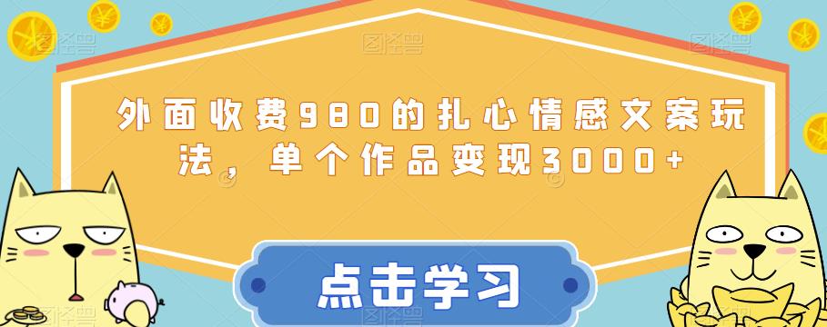外面收费980的扎心情感文案玩法，单个作品变现3000+-观智斋电商课程站