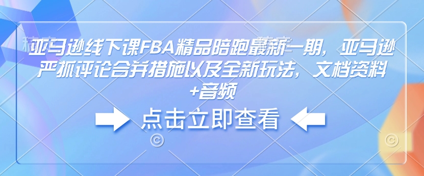 亚马逊线下课FBA精品陪跑最新一期，亚马逊严抓评论合并措施以及全新玩法，文档资料+音频-观智斋电商课程站