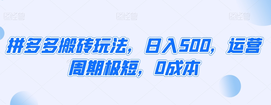 拼多多搬砖玩法，日入500，运营周期极短，0成本-观智斋电商课程站