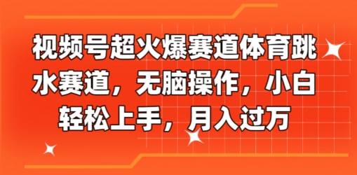 视频号超火爆赛道体育跳水赛道，无脑操作，小白轻松上手，月入过万-观智斋电商课程站