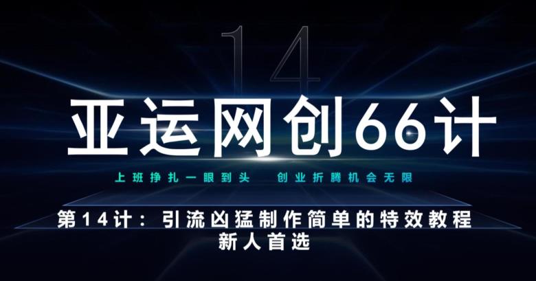 亚运网创66计第14计：引流凶猛制作简单的特效教程，新人首选，流量挡不住-观智斋电商课程站