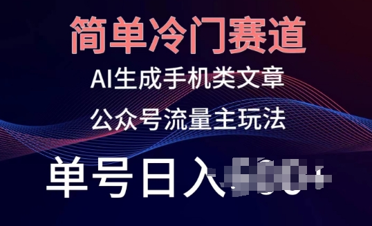 简单冷门赛道，AI生成手机类文章，公众号流量主玩法，单号日入100+【揭秘】-观智斋电商课程站